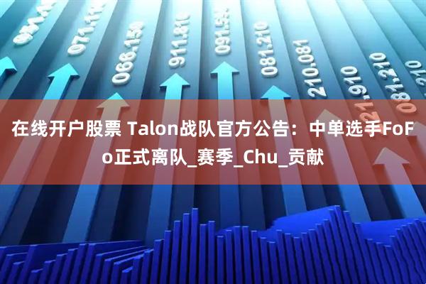 在线开户股票 Talon战队官方公告：中单选手FoFo正式离队_赛季_Chu_贡献