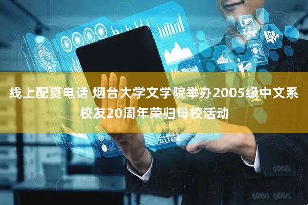 线上配资电话 烟台大学文学院举办2005级中文系校友20周年荣归母校活动