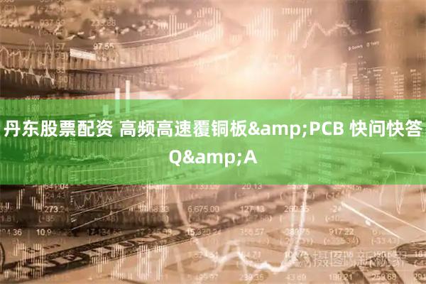 丹东股票配资 高频高速覆铜板&PCB 快问快答Q&A