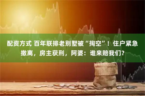 配资方式 百年联排老别墅被“掏空”！住户紧急撤离，房主获刑，阿婆：谁来赔我们？