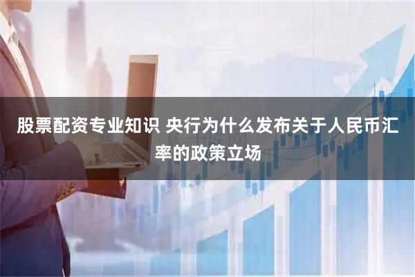 股票配资专业知识 央行为什么发布关于人民币汇率的政策立场
